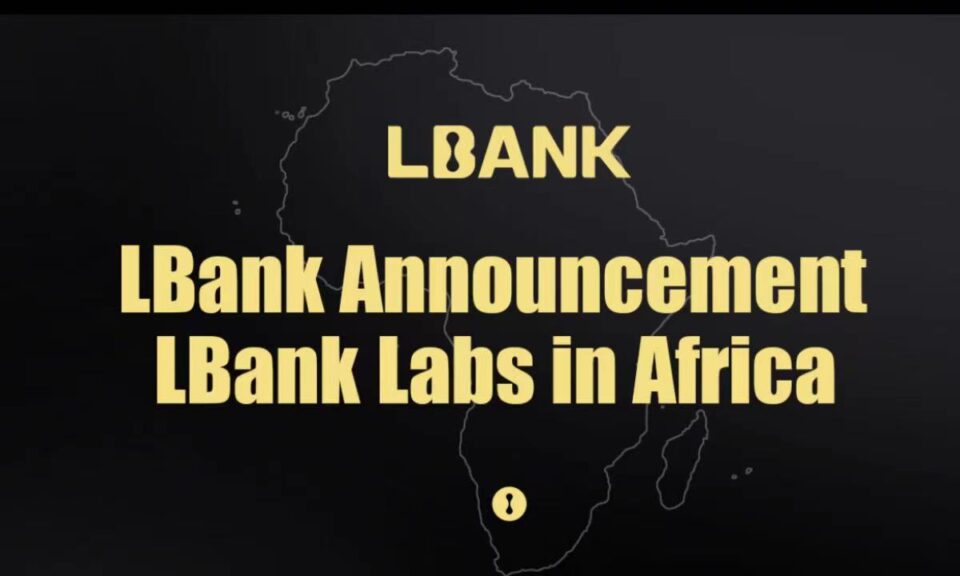 LBank Labs Establishes Blockchain and Crypto Investment Fund to Support the Development of Web3 in Africa – Press release Bitcoin News
